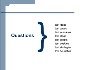 Questions

}

test ideas
test cases
test scenarios
test plans
test scripts
test designs
test strategies
test heuristics

 