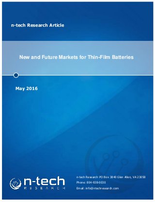 n-tech Research Article
New and Future Markets for Thin-Film Batteries
May 2016
n-tech Research PO Box 3840 Glen Allen, VA 23058
Phone: 804-938-0030
Email: info@ntechresearch.com
 