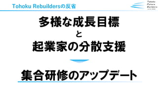 Tohoku Rebuildersの反省
多様な成長目標
と
起業家の分散支援
集合研修のアップデート
 