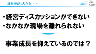 経営者が1人だと・・
・経営ディスカッションができない
・なかなか現場を離れられない
事業成長を抑えているのでは？
 