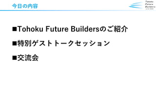 今日の内容
◼Tohoku Future Buildersのご紹介
◼特別ゲストトークセッション
◼交流会
 