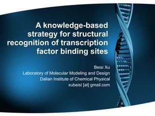 A knowledge-based strategy for structural recognition of transcription factor binding sites Beisi Xu Laboratory of Molecular Modeling and Design Dalian Institute of Chemical Physical xubeisi [at] gmail.com 