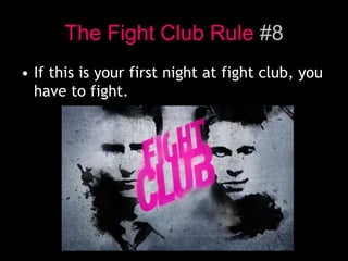 The Fight Club Rule #8
• If this is your first night at fight club, you
have to fight.
 