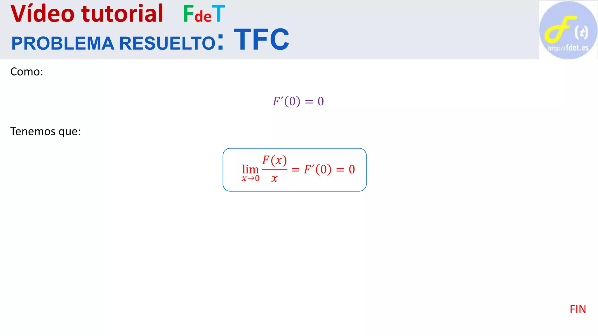 Como:
𝐹´ 0 = 0
Tenemos que:
lim
𝑥→0
𝐹(𝑥)
𝑥
= 𝐹´ 0 = 0
FIN
Vídeo tutorial FdeT
PROBLEMA RESUELTO: TFC
 