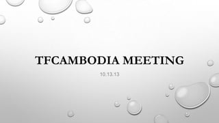 TFCAMBODIA MEETING
10.13.13

 