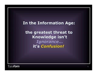 1
In the Information Age:
the greatest threat to
Knowledge isn’t
Ignorance…
it’s Confusion!	

 