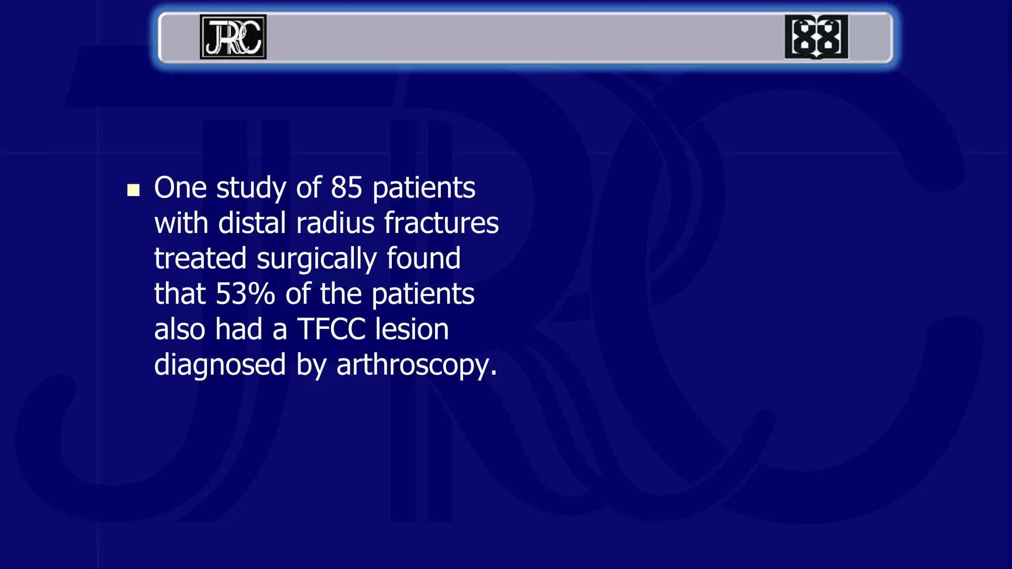  One study of 85 patients
with distal radius fractures
treated surgically found
that 53% of the patients
also had a TFCC lesion
diagnosed by arthroscopy.
 