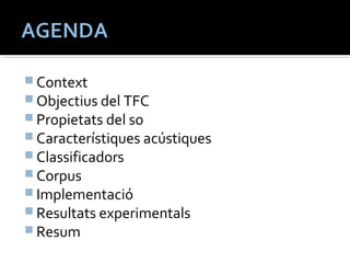 Context 
Objectius del TFC 
Propietats del so 
Característiques acústiques 
Classificadors 
Corpus 
Implementació 
Resultats experimentals 
Resum 
 
