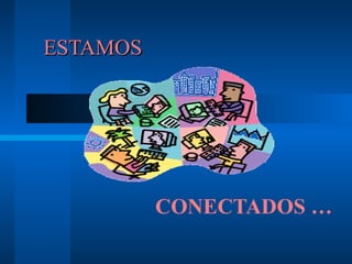 ESTAMOS




          CONECTADOS …
 