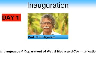 Inauguration
DAY 1
Prof. C. S. Jayaram
nd Languages & Department of Visual Media and Communication
 