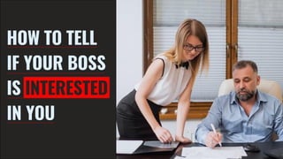 HOW TO TELL
IF YOUR BOSS
IS INTERESTED
IN YOU
 