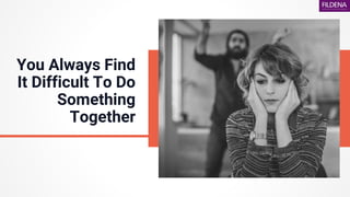 You Always Find
It Difficult To Do
Something
Together
 