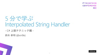 5 分で学ぶ
Interpolated String Handler
- C# 上級テクニック編 -
鈴木 孝明 (@xin9le)
1
 
