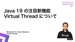 Microsoft Sr. Cloud Advoacte
Yoshio Terada
Java 19 の注目新機能
Virtual Thread について
 