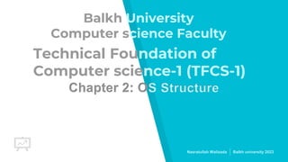 Technical Foundation of
Computer science-1 (TFCS-1)
Nasratullah Walizada Balkh university 2023
Balkh University
Computer science Faculty
Chapter 2: OS Structure
 