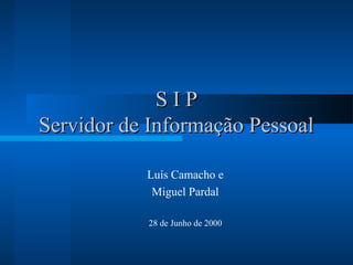 SIP
Servidor de Informação Pessoal

           Luís Camacho e
            Miguel Pardal

           28 de Junho de 2000
 