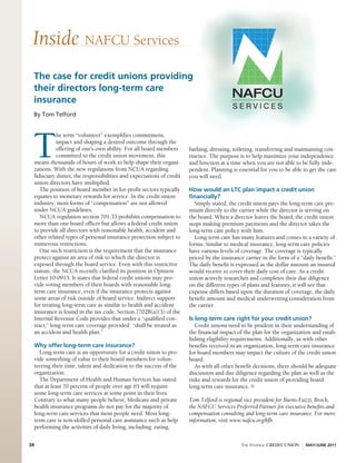 Inside NAFCU Services
 The case for credit unions providing
 their directors long-term care
 insurance
 By Tom Telford




 T
           he term “volunteer” exemplifies commitment,
           impact and shaping a desired outcome through the
           offering of one’s own ability. For all board members      bathing, dressing, toileting, transferring and maintaining con-
           committed to the credit union movement, this              tinence. The purpose is to help maximize your independence
 means thousands of hours of work to help shape their organi-        and function at a time when you are not able to be fully inde-
 zations. With the new regulations from NCUA regarding               pendent. Planning is essential for you to be able to get the care
 fiduciary duties, the responsibilities and expectations of credit   you will need.
 union directors have multiplied.
    The position of board member in for-profit sectors typically     How would an LTC plan impact a credit union
 equates to monetary rewards for service. In the credit union        financially?
 industry, most forms of “compensation” are not allowed                Simply stated, the credit union pays the long-term care pre-
 under NCUA guidelines.                                              mium directly to the carrier while the director is serving on
    NCUA regulation section 701.33 prohibits compensation to         the board. When a director leaves the board, the credit union
 more than one board officer but allows a federal credit union       stops making premium payments and the director takes the
 to provide all directors with reasonable health, accident and       long-term care policy with him.
 other related types of personal insurance protection subject to       Long-term care has many features and comes in a variety of
 numerous restrictions.                                              forms. Similar to medical insurance, long-term care policies
    One such restriction is the requirement that the insurance       have various levels of coverage. The coverage is typically
 protect against an area of risk to which the director is            priced by the insurance carrier in the form of a “daily benefit.”
 exposed through the board service. Even with this restrictive       The daily benefit is expressed as the dollar amount an insured
 statute, the NCUA recently clarified its position in Opinion        would receive to cover their daily cost of care. As a credit
 Letter 10-0913. It states that federal credit unions may pro-       union actively researches and completes their due diligence
 vide voting members of their boards with reasonable long-           on the different types of plans and features, it will see that
 term care insurance, even if the insurance protects against         expense differs based upon the duration of coverage, the daily
 some areas of risk outside of board service. Indirect support       benefit amount and medical underwriting consideration from
 for treating long-term care as similar to health and accident       the carrier.
 insurance is found in the tax code. Section 7702B(a)(3) of the
 Internal Revenue Code provides that under a “qualified con-         Is long-term care right for your credit union?
 tract,” long-term care coverage provided “shall be treated as          Credit unions need to be prudent in their understanding of
 an accident and health plan.”                                       the financial impact of the plan for the organization and estab-
                                                                     lishing eligibility requirements. Additionally, as with other
 Why offer long-term care insurance?                                 benefits received in an organization, long-term care insurance
   Long-term care is an opportunity for a credit union to pro-       for board members may impact the culture of the credit union
 vide something of value to their board members for volun-           board.
 teering their time, talent and dedication to the success of the        As with all other benefit decisions, there should be adequate
 organization.                                                       discussion and due diligence regarding the plan as well as the
   The Department of Health and Human Services has stated            risks and rewards for the credit union of providing board
 that at least 70 percent of people over age 65 will require         long-term care insurance.
 some long-term care services at some point in their lives.
 Contrary to what many people believe, Medicare and private          Tom Telford is regional vice president for Burns-Fazzi, Brock,
 health insurance programs do not pay for the majority of            the NAFCU Services Preferred Partner for executive benefits and
 long-term care services that most people need. Most long-           compensation consulting and long-term care insurance. For more
 term care is non-skilled personal care assistance such as help      information, visit www.nafcu.org/bfb.
 performing the activities of daily living, including: eating,


34                                                                                          THE FEDERAL CREDIT UNION    MAY/JUNE 2011
 