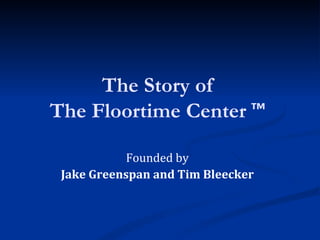 The Story of  The Floortime Center  ™  Founded by Jake Greenspan and Tim Bleecker  