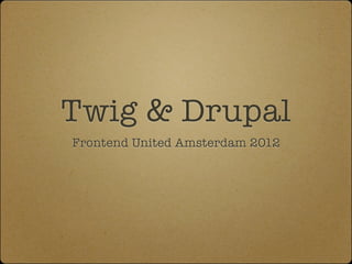 Twig & Drupal
Frontend United Amsterdam 2012
 