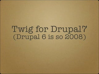 Twig for Drupal7
(Drupal 6 is so 2008)
 