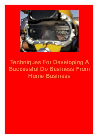 Techniques For Developing A
Successful Do Business From
Home Business

 
