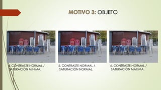 OBJETO
6. CONTRASTE NORMAL /
SATURACIÓN MÁXIMA.
4. CONTRASTE NORMAL /
SATURACIÓN MÍNIMA.
5. CONTRASTE NORMAL /
SATURACIÓN NORMAL.
 
