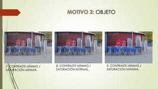 OBJETO
9. CONTRASTE MÍNIMO /
SATURACIÓN MÁXIMA.
7. CONTRASTE MÍNIMO /
SATURACIÓN MÍNIMA.
8. CONTRASTE MÍNIMO /
SATURACIÓN NORMAL.
 