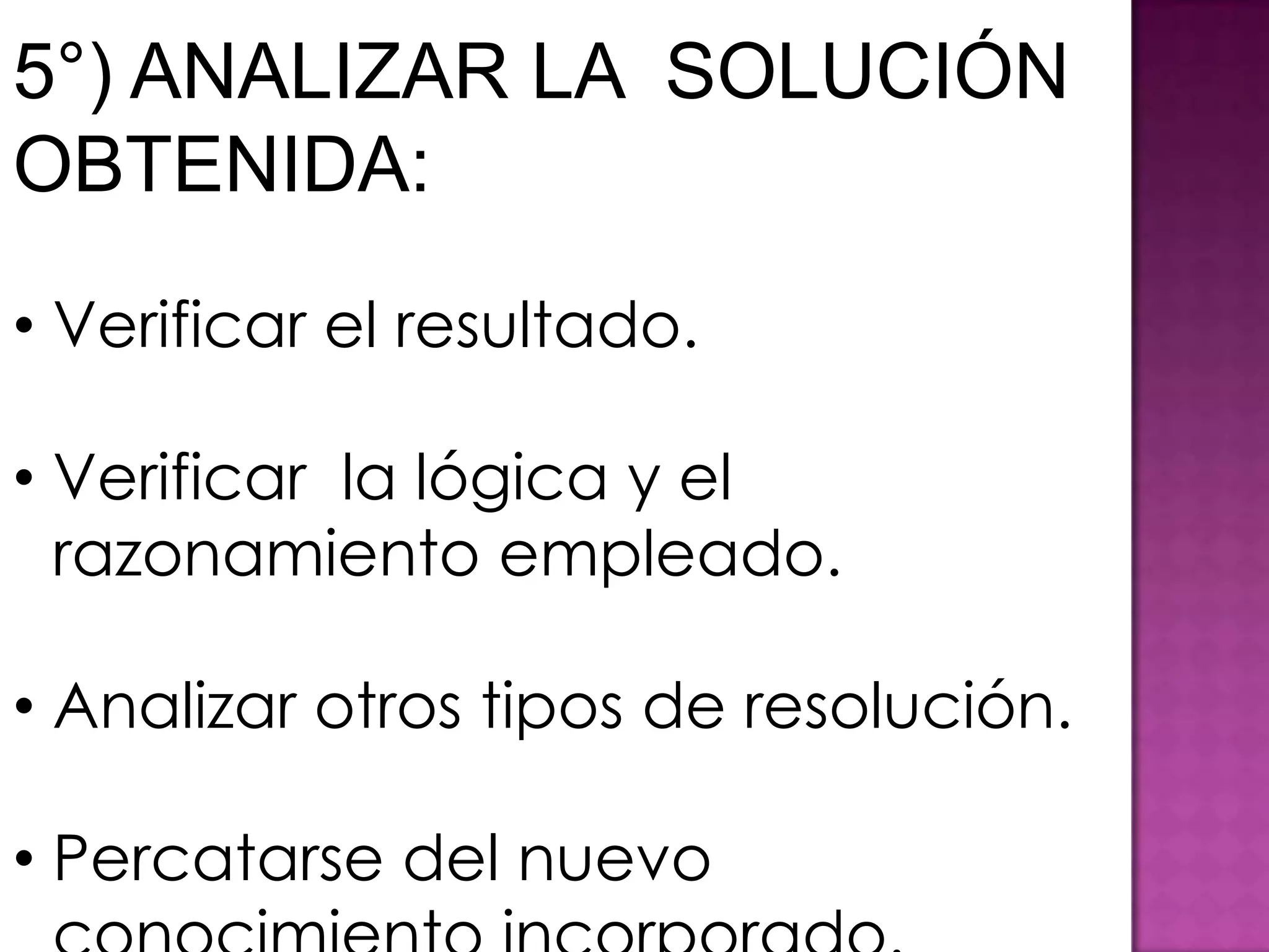 5°) ANALIZAR LA SOLUCIÓN
OBTENIDA:

• Verificar el resultado.

• Verificar la lógica y el
  razonamiento empleado.

• Analizar otros tipos de resolución.

• Percatarse del nuevo
 
