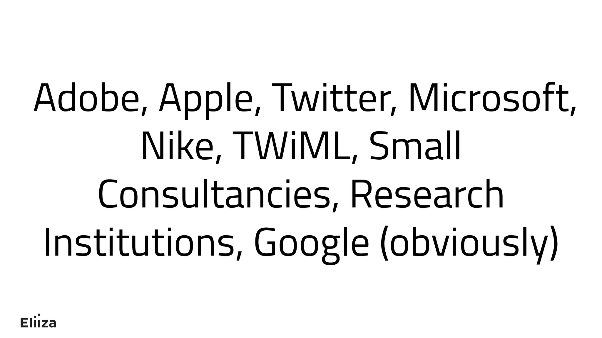 Adobe, Apple, Twitter, Microsoft,
Nike, TWiML, Small
Consultancies, Research
Institutions, Google (obviously)
 