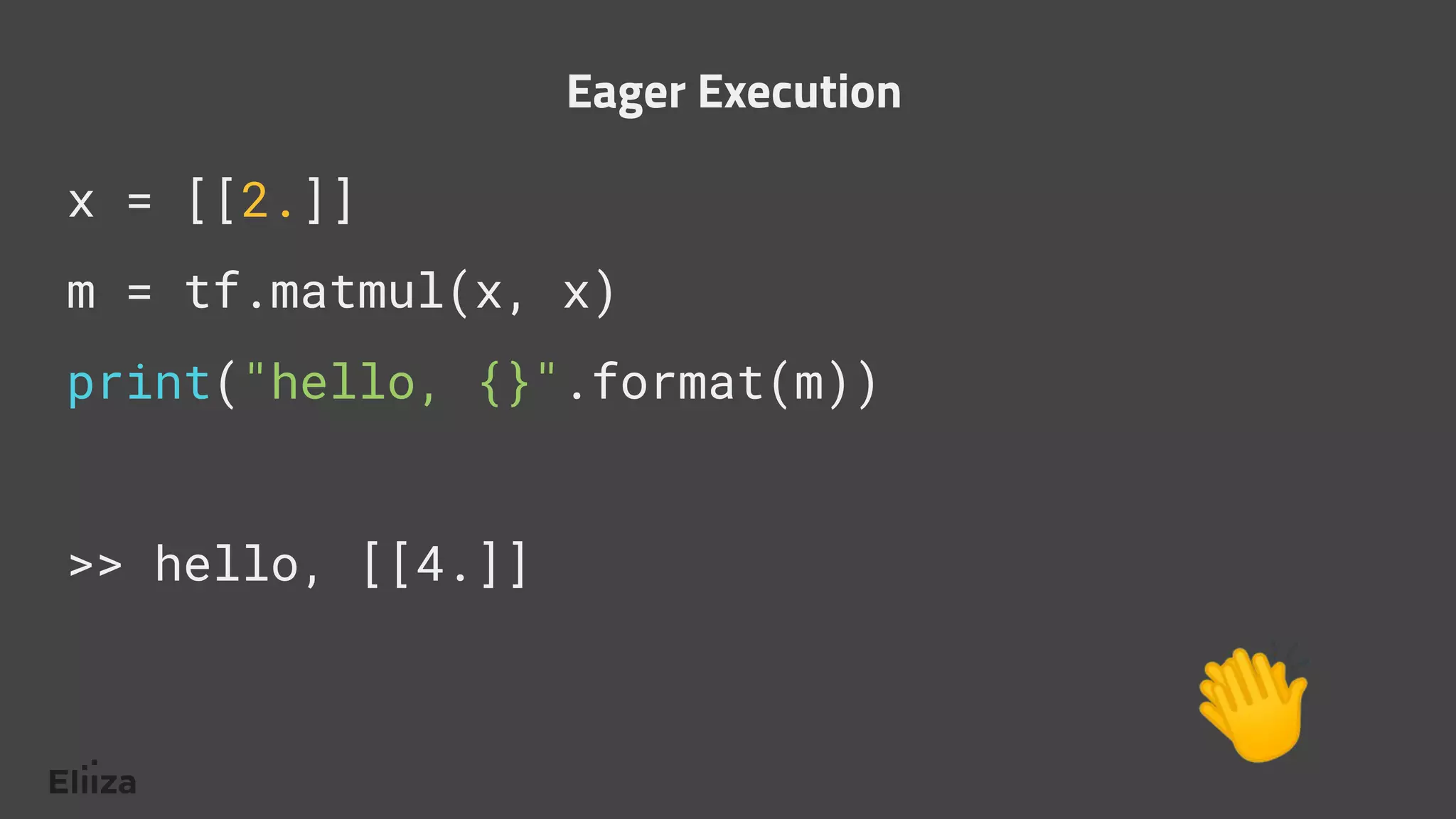 x = [[2.]]
m = tf.matmul(x, x)
print("hello, {}".format(m))
>> hello, [[4.]]
Eager Execution
👏
 