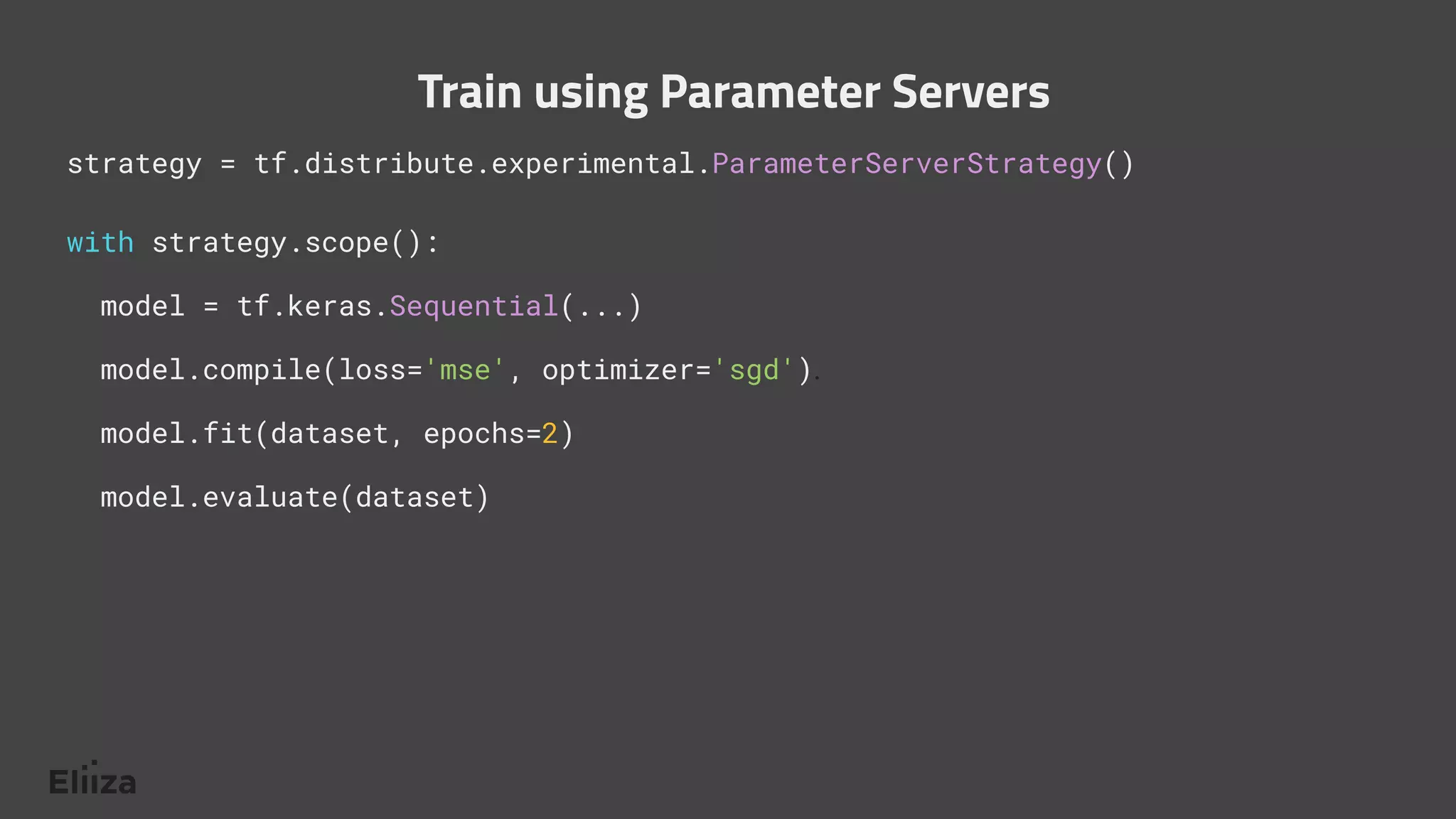 strategy = tf.distribute.experimental.ParameterServerStrategy()
with strategy.scope():
model = tf.keras.Sequential(...)
model.compile(loss='mse', optimizer='sgd').
model.fit(dataset, epochs=2)
model.evaluate(dataset)
Train using Parameter Servers
 
