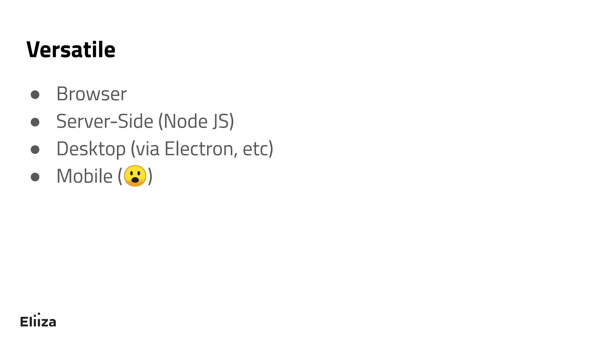 Versatile
● Browser
● Server-Side (Node JS)
● Desktop (via Electron, etc)
● Mobile (😮)
 