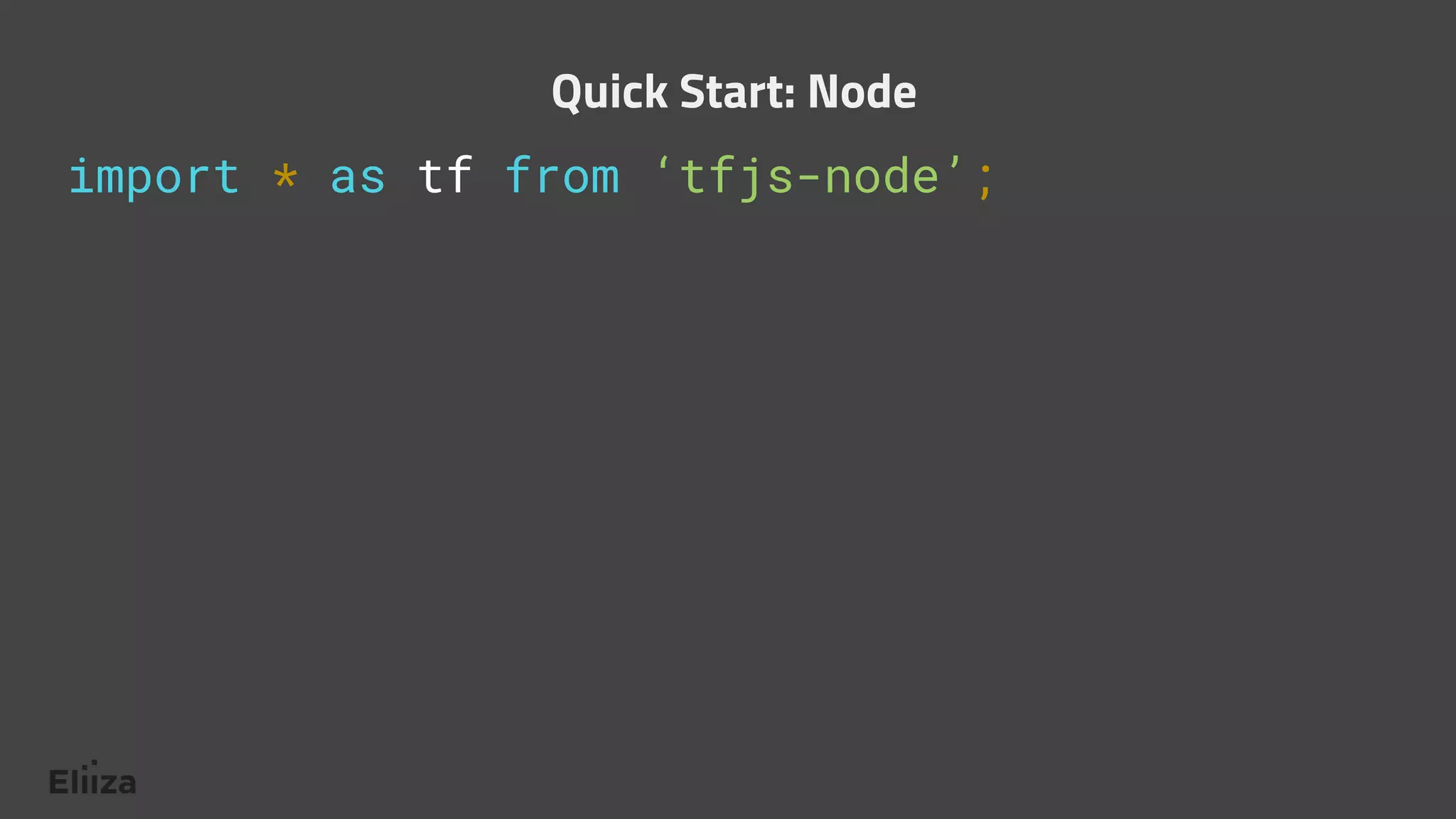 import * as tf from ‘tfjs-node’;
Quick Start: Node
 