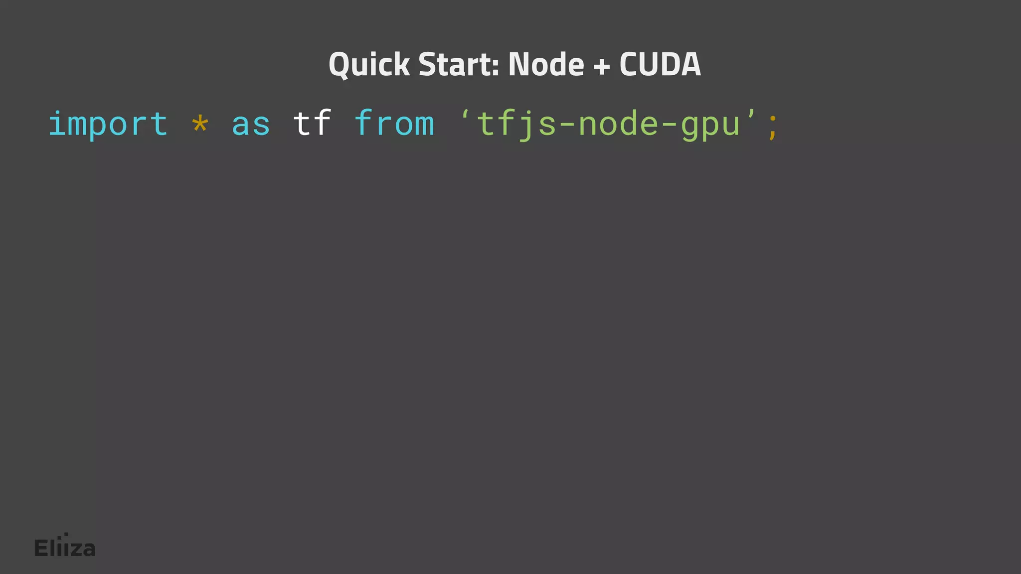 import * as tf from ‘tfjs-node-gpu’;
Quick Start: Node + CUDA
 