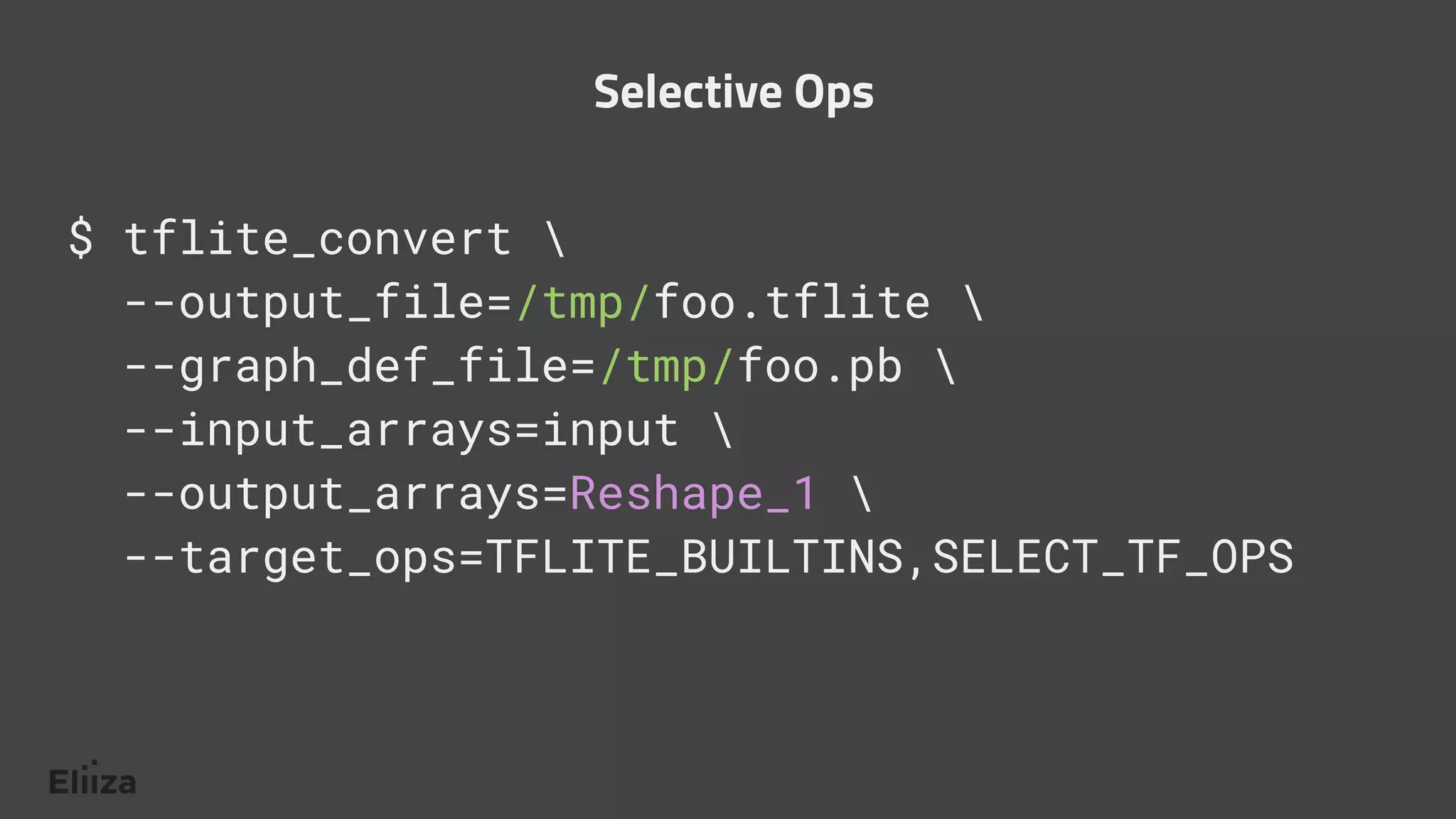 $ tflite_convert 
--output_file=/tmp/foo.tflite 
--graph_def_file=/tmp/foo.pb 
--input_arrays=input 
--output_arrays=Reshape_1 
--target_ops=TFLITE_BUILTINS,SELECT_TF_OPS
Selective Ops
 