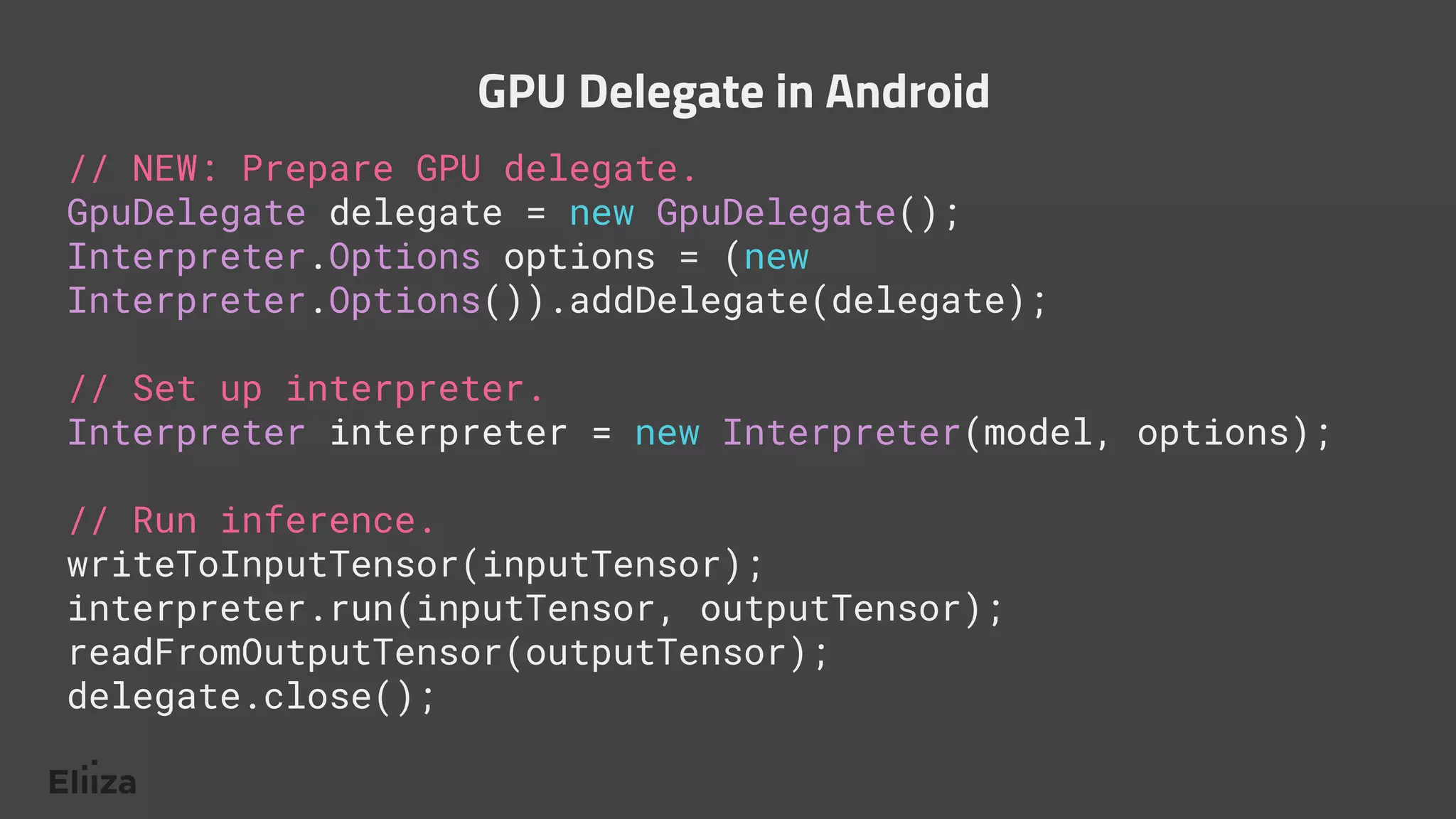 // NEW: Prepare GPU delegate.
GpuDelegate delegate = new GpuDelegate();
Interpreter.Options options = (new
Interpreter.Options()).addDelegate(delegate);
// Set up interpreter.
Interpreter interpreter = new Interpreter(model, options);
// Run inference.
writeToInputTensor(inputTensor);
interpreter.run(inputTensor, outputTensor);
readFromOutputTensor(outputTensor);
delegate.close();
GPU Delegate in Android
 