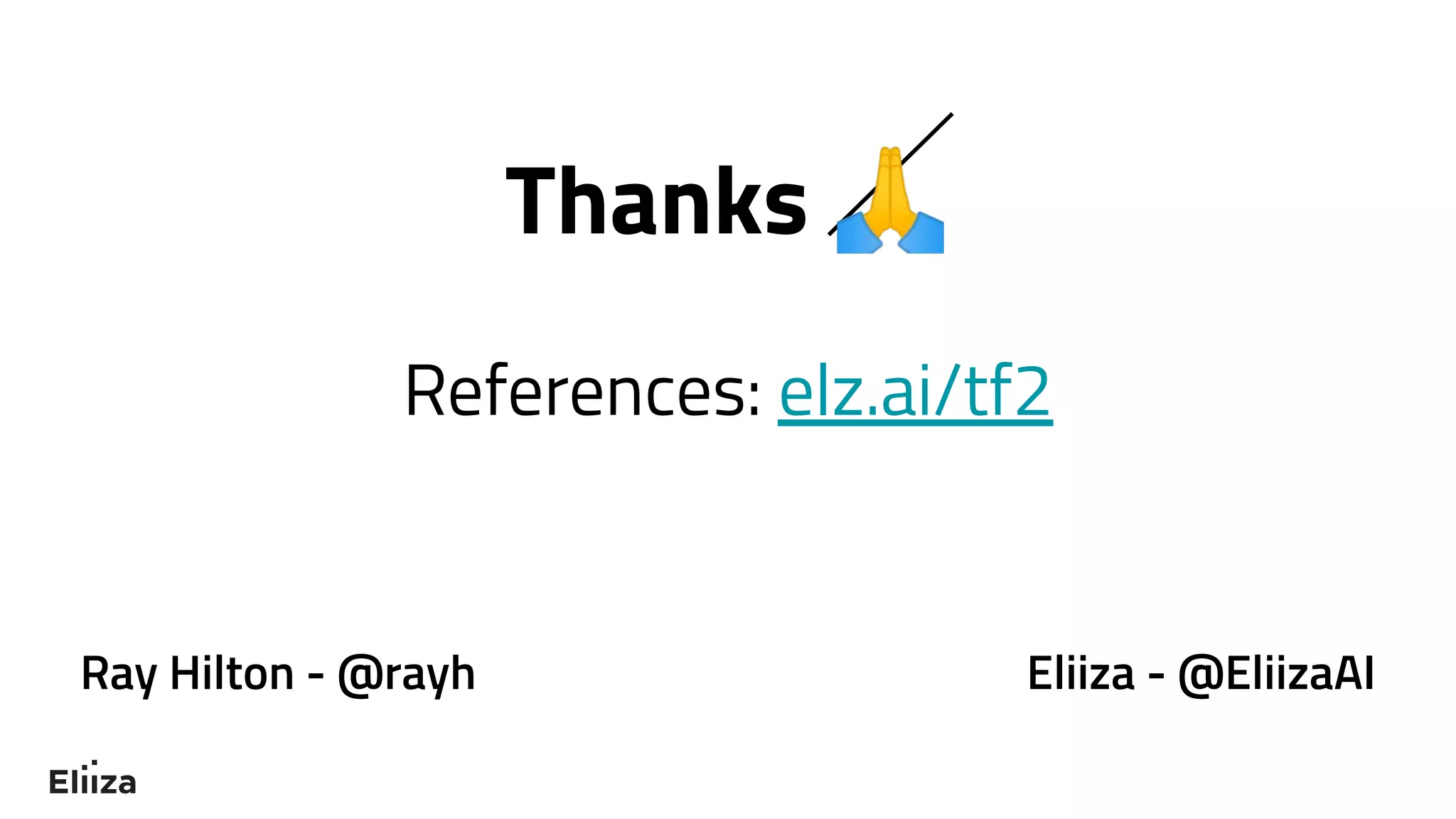 Thanks 🙏
References: elz.ai/tf2
Ray Hilton - @rayh Eliiza - @EliizaAI
 