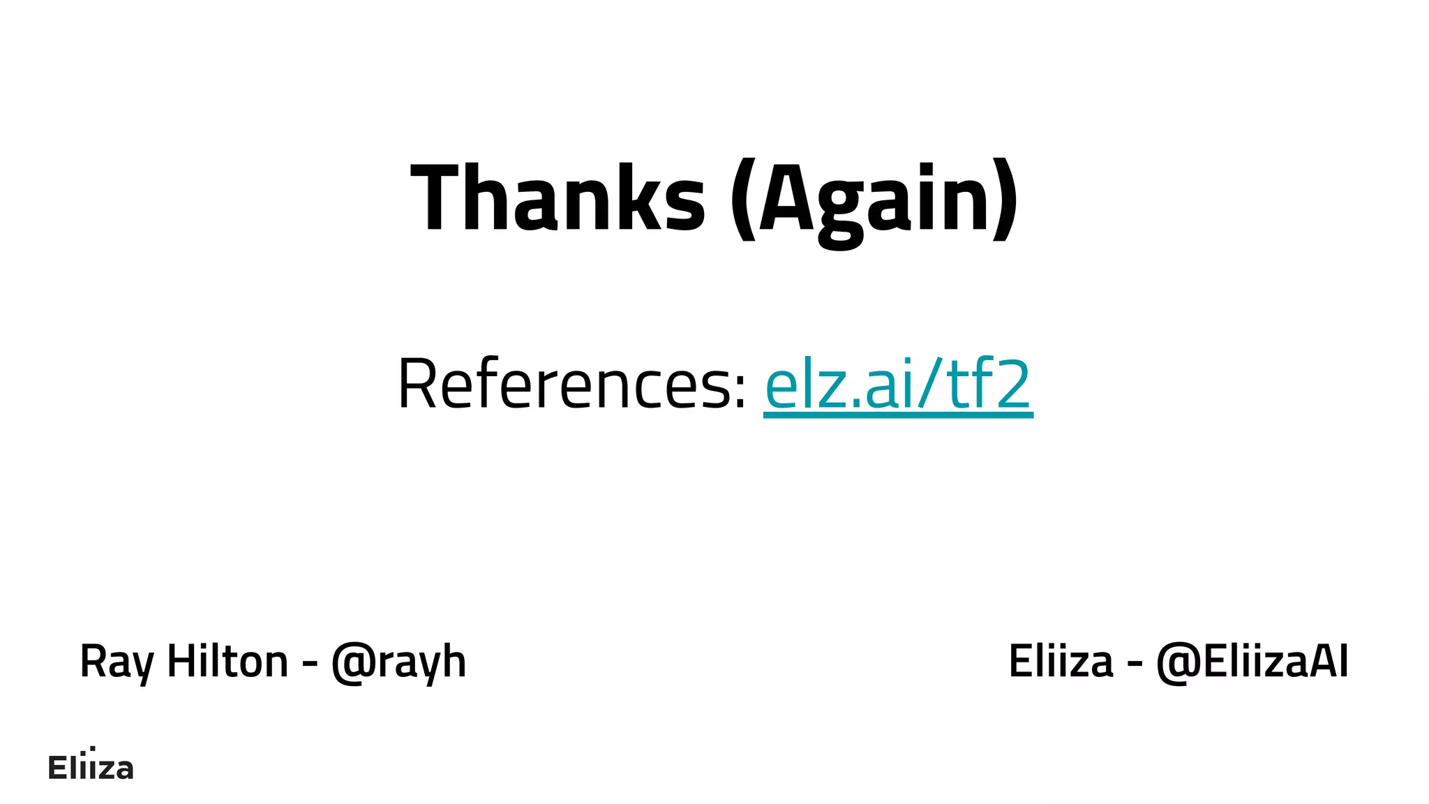 Thanks (Again)
References: elz.ai/tf2
Ray Hilton - @rayh Eliiza - @EliizaAI
 