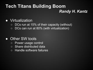 Tech Titans Building Boom
Randy H. Kantz
● Virtualization
○ DCs run at 15% of their capacity (without)
○ DCs can run at 80% (with virtualization)

● Other SW tools
○ Power usage control
○ Share distributed data
○ Handle software failures

 