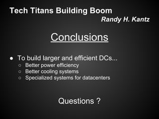 Tech Titans Building Boom
Randy H. Kantz

Conclusions
● To build larger and efficient DCs...
○ Better power efficiency
○ Better cooling systems
○ Specialized systems for datacenters

Questions ?

 