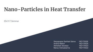 Nano-Particles in Heat Transfer
EN-317 Seminar
Satyaprajna Sarthak Sahoo 16D170026
Anshul Mahor 16D170025
Abhishek Sisodiya 16D170023
Manoj Vishwakarma 16D170022
 