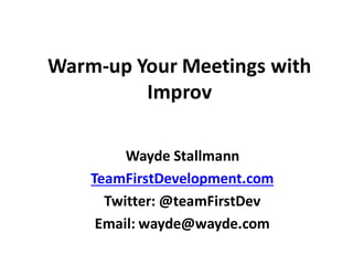 Warm-­‐up	
  Your	
  Meetings	
  with	
  
Improv
Wayde	
  Stallmann
TeamFirstDevelopment.com
Twitter:	
  @teamFirstDev
Email:	
  wayde@wayde.com
 