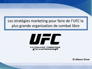 Les stratégies marketing pour faire de l’UFC la
plus grande organisation de combat libre
El Allaoui Omar
 