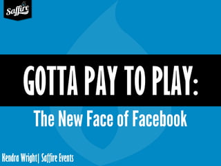 Kendra Wright| Saffire Events
GOTTA PAY TO PLAY:
The New Face of Facebook
 