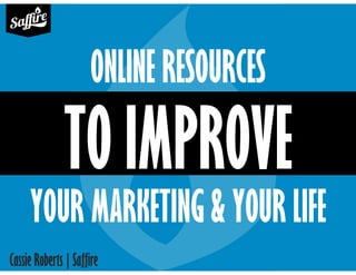 Cassie Roberts | Saffire
ONLINE RESOURCES
TO IMPROVE
YOUR MARKETING & YOUR LIFE
 