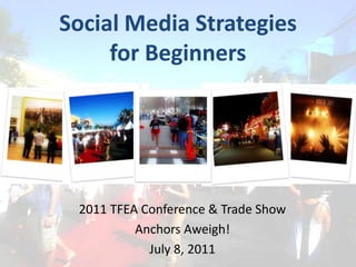 Social Media Strategies for Beginners 2011TFEA Conference & Trade Show Anchors Aweigh! July 8, 2011 