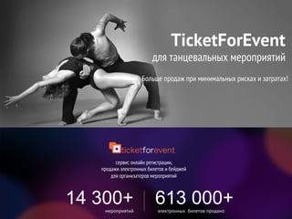 Видео
электронных билетов проданомероприятий
электронных билетов проданомероприятий
сервис онлайн регистрации,
продажи электронных билетов и бейджей
для организаторов мероприятий
TicketForEvent
для танцевальных мероприятий
Больше продаж при минимальных рисках и затратах!
739 000+17 600+
 