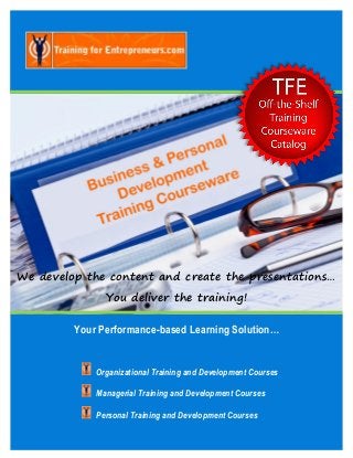 We develop the content and create the presentations…
               You deliver the training!

         Your Performance-based Learning Solution…


             Organizational Training and Development Courses

             Managerial Training and Development Courses

             Personal Training and Development Courses
 