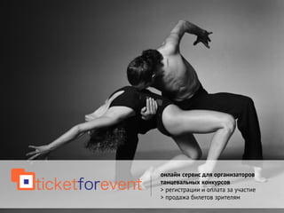 онлайн сервис для организаторов
танцевальных конкурсов
> регистрации и оплата за участие
> продажа билетов зрителям
 