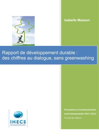 Isabelle Masson




               ©

Rapport de développement durable :
des chiffres au dialogue, sans greenwashing




                             Formation en Communication
                             environnementale 2011-2012
                             Travail de clôture
 